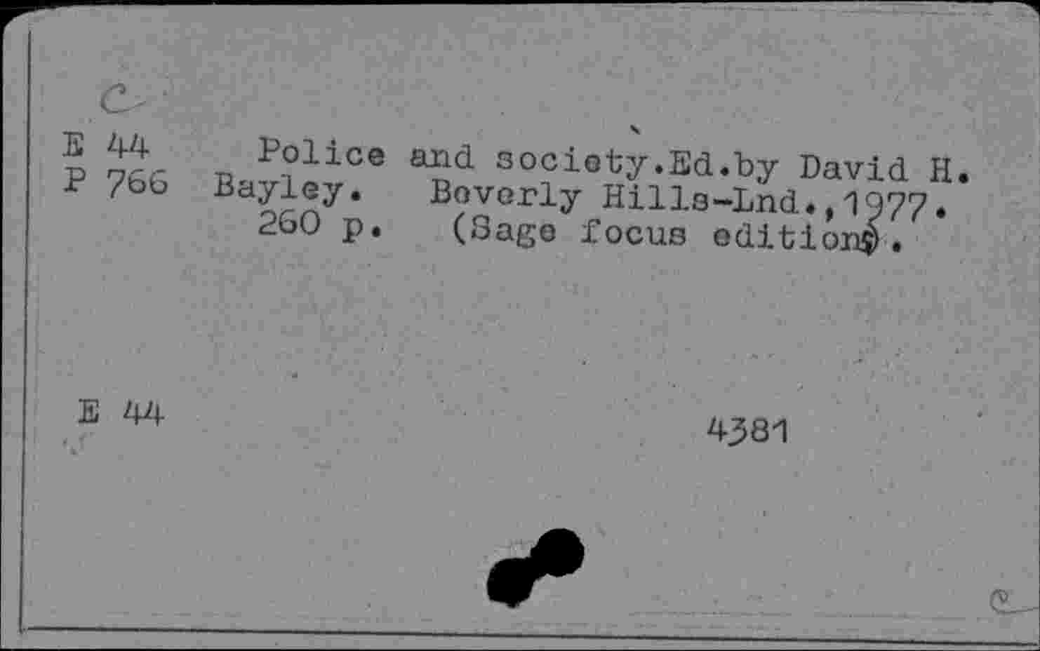 ﻿E 44 P 766	Police and society.Ed.by David H Ba?rny* B?VGrlF Hill3-Lnd.,1Q77. 260 p. (Sage focus edition^.
E 44	4381